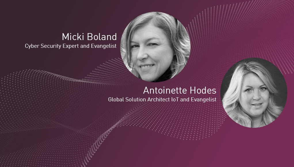Micki Boland, Cyber Security Expert and Evangelist and Antoinette Hodes, Global Solution Architect IoT and Evangelist