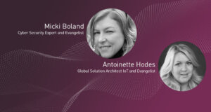 Micki Boland, Cyber Security Expert and Evangelist and Antoinette Hodes, Global Solution Architect IoT and Evangelist